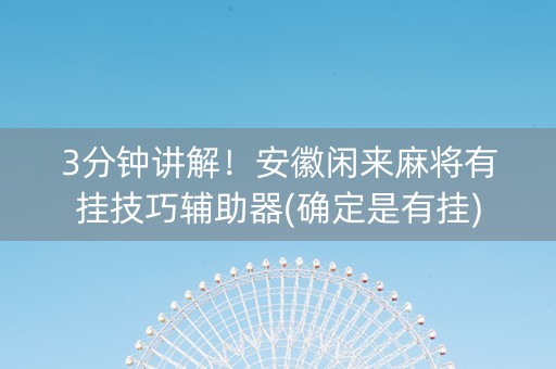 3分钟讲解！安徽闲来麻将有挂技巧辅助器(确定是有挂)
