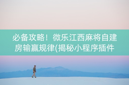 必备攻略！微乐江西麻将自建房输赢规律(揭秘小程序插件购买)