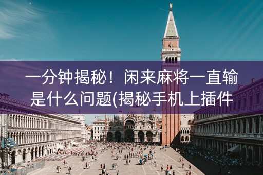一分钟揭秘！闲来麻将一直输是什么问题(揭秘手机上插件免费)