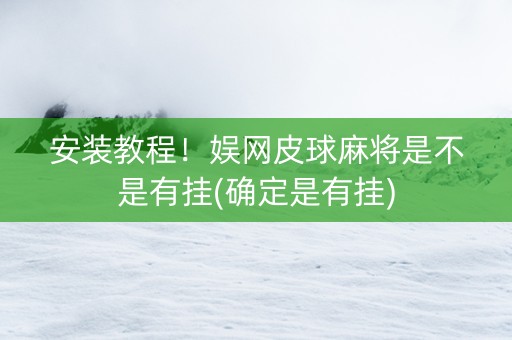 安装教程！娱网皮球麻将是不是有挂(确定是有挂)