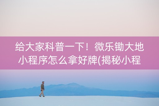 给大家科普一下！微乐锄大地小程序怎么拿好牌(揭秘小程序插件下载)