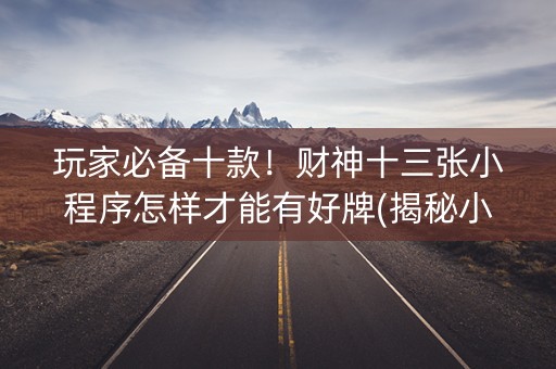 玩家必备十款！财神十三张小程序怎样才能有好牌(揭秘小程序提高赢的概率)