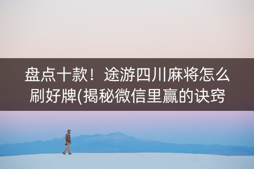 盘点十款！途游四川麻将怎么刷好牌(揭秘微信里赢的诀窍)