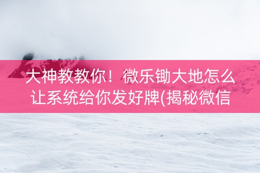 大神教教你！微乐锄大地怎么让系统给你发好牌(揭秘微信里专用神器)