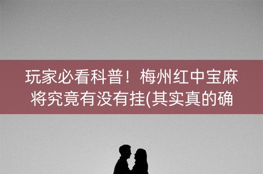 玩家必看科普！梅州红中宝麻将究竟有没有挂(其实真的确实有挂)