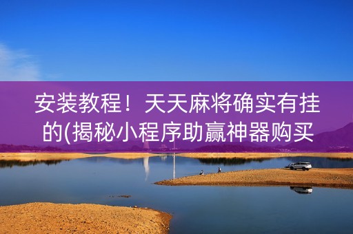 安装教程！天天麻将确实有挂的(揭秘小程序助赢神器购买)