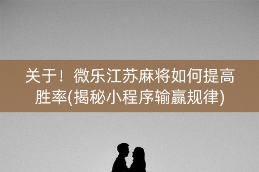 关于！微乐江苏麻将如何提高胜率(揭秘小程序输赢规律)