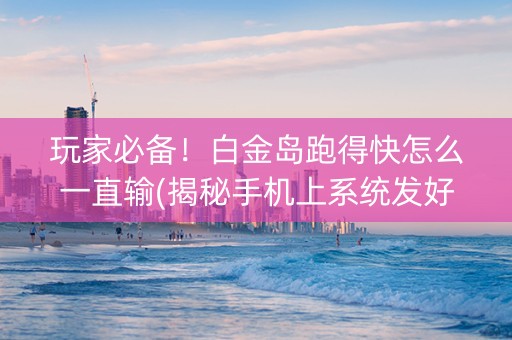 玩家必备！白金岛跑得快怎么一直输(揭秘手机上系统发好牌)