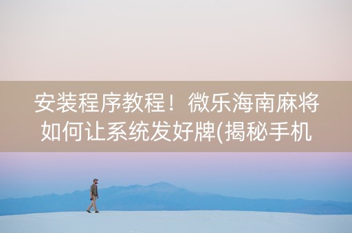 安装程序教程！微乐海南麻将如何让系统发好牌(揭秘手机上插件下载)