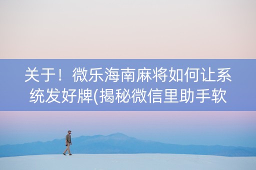 关于！微乐海南麻将如何让系统发好牌(揭秘微信里助手软件)