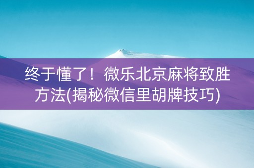 终于懂了！微乐北京麻将致胜方法(揭秘微信里胡牌技巧)