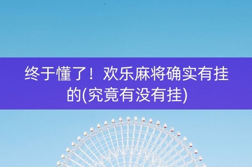 终于懂了！欢乐麻将确实有挂的(究竟有没有挂)