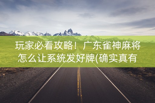 玩家必看攻略！广东雀神麻将怎么让系统发好牌(确实真有挂)