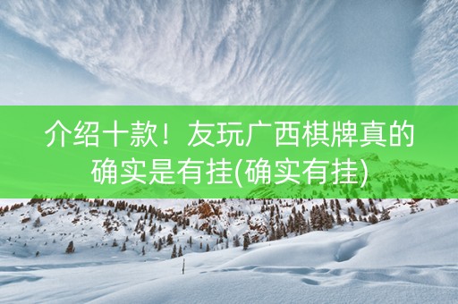 介绍十款！友玩广西棋牌真的确实是有挂(确实有挂)