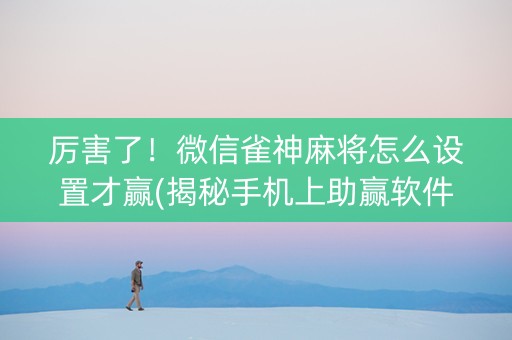 厉害了！微信雀神麻将怎么设置才赢(揭秘手机上助赢软件)