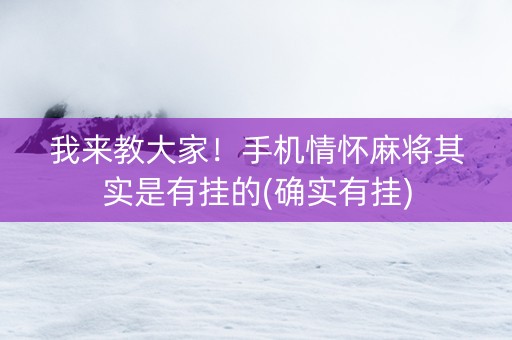 我来教大家！手机情怀麻将其实是有挂的(确实有挂)
