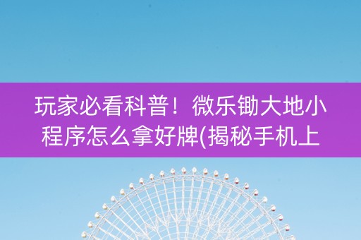玩家必看科普！微乐锄大地小程序怎么拿好牌(揭秘手机上提高胜率)