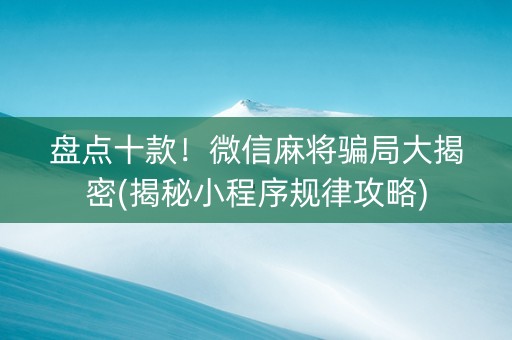 盘点十款！微信麻将骗局大揭密(揭秘小程序规律攻略)