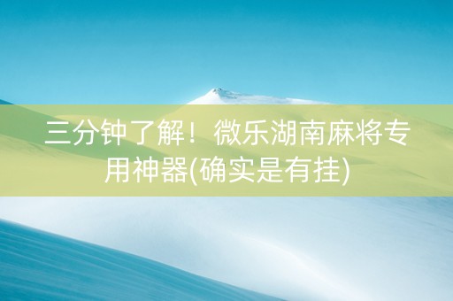 三分钟了解！微乐湖南麻将专用神器(确实是有挂)