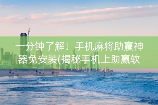 一分钟了解！手机麻将助赢神器免安装(揭秘手机上助赢软件)
