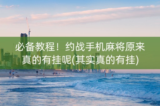 必备教程！约战手机麻将原来真的有挂呢(其实真的有挂)
