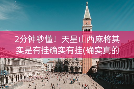 2分钟秒懂！天星山西麻将其实是有挂确实有挂(确实真的有挂)