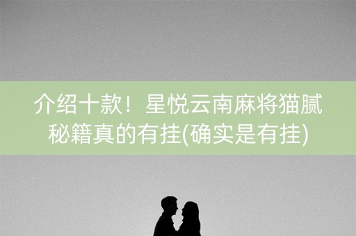 介绍十款！星悦云南麻将猫腻秘籍真的有挂(确实是有挂)