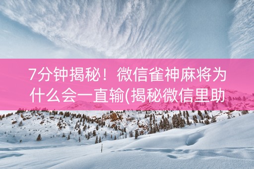7分钟揭秘！微信雀神麻将为什么会一直输(揭秘微信里助赢神器购买)
