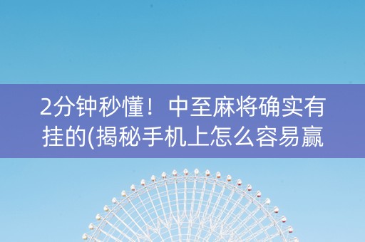2分钟秒懂！中至麻将确实有挂的(揭秘手机上怎么容易赢)