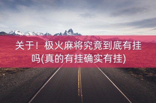 关于！极火麻将究竟到底有挂吗(真的有挂确实有挂)
