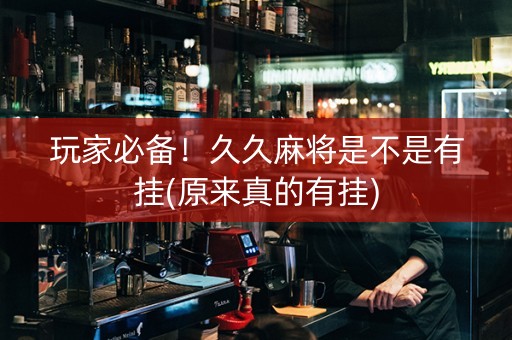 玩家必备！久久麻将是不是有挂(原来真的有挂)