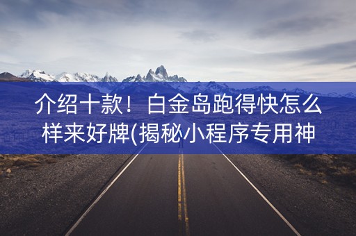 介绍十款！白金岛跑得快怎么样来好牌(揭秘小程序专用神器)