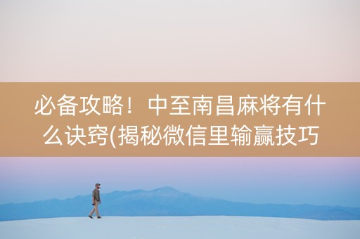 必备攻略！中至南昌麻将有什么诀窍(揭秘微信里输赢技巧)