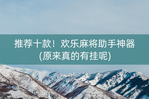 推荐十款！欢乐麻将助手神器(原来真的有挂呢)