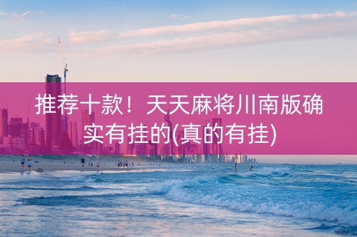 推荐十款！天天麻将川南版确实有挂的(真的有挂)