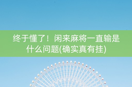 终于懂了！闲来麻将一直输是什么问题(确实真有挂)