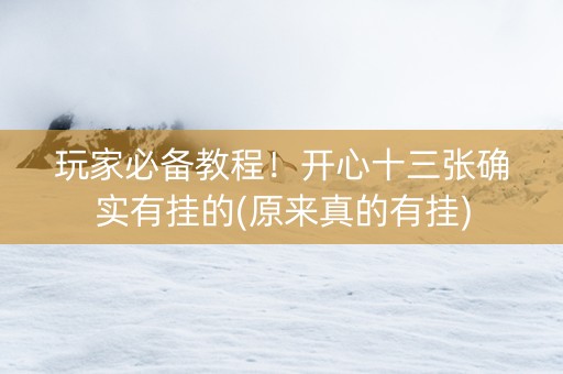 玩家必备教程！开心十三张确实有挂的(原来真的有挂)