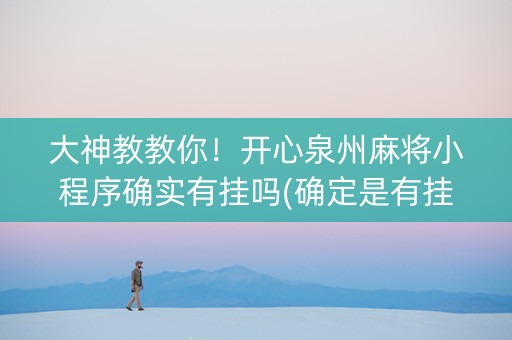 大神教教你！开心泉州麻将小程序确实有挂吗(确定是有挂)