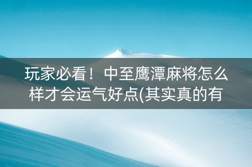 玩家必看！中至鹰潭麻将怎么样才会运气好点(其实真的有挂)