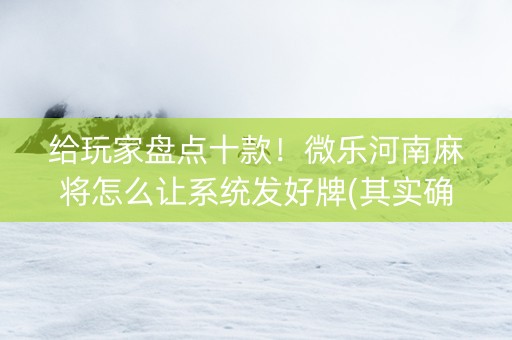 给玩家盘点十款！微乐河南麻将怎么让系统发好牌(其实确实有挂)