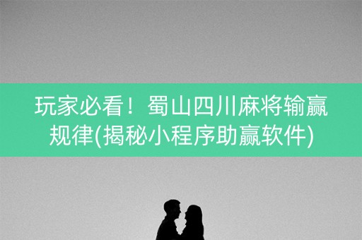 玩家必看！蜀山四川麻将输赢规律(揭秘小程序助赢软件)