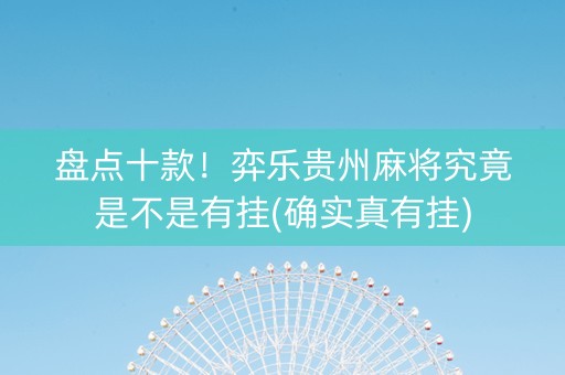 盘点十款！弈乐贵州麻将究竟是不是有挂(确实真有挂)