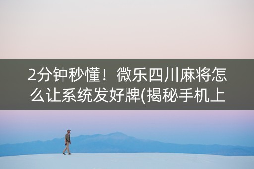 2分钟秒懂！微乐四川麻将怎么让系统发好牌(揭秘手机上辅牌器)