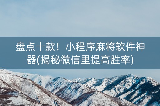 盘点十款！小程序麻将软件神器(揭秘微信里提高胜率)