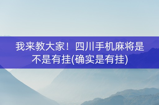 我来教大家！四川手机麻将是不是有挂(确实是有挂)