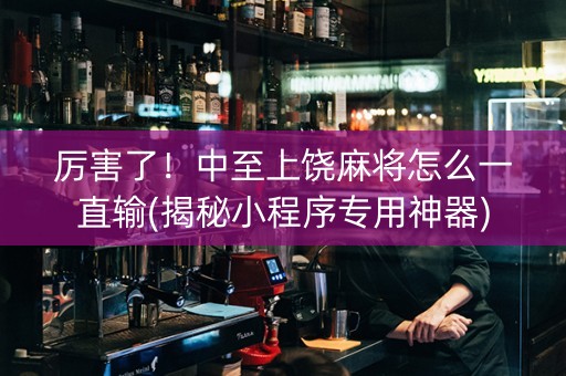 厉害了！中至上饶麻将怎么一直输(揭秘小程序专用神器)