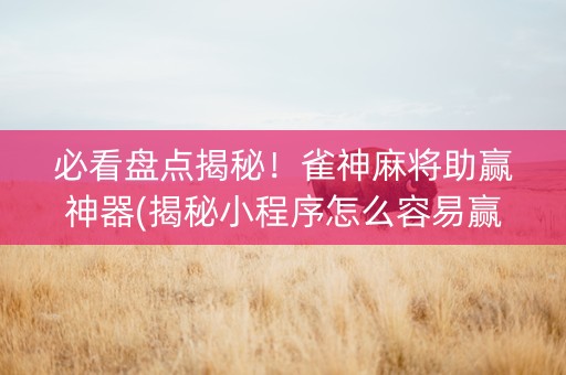 必看盘点揭秘！雀神麻将助赢神器(揭秘小程序怎么容易赢)