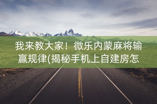 我来教大家！微乐内蒙麻将输赢规律(揭秘手机上自建房怎么赢)