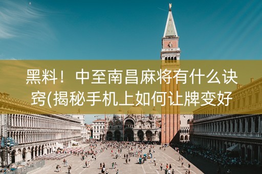 黑料！中至南昌麻将有什么诀窍(揭秘手机上如何让牌变好)