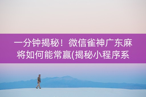 一分钟揭秘！微信雀神广东麻将如何能常赢(揭秘小程序系统发好牌)